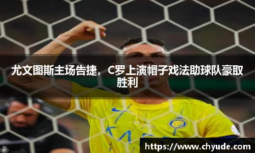 尤文图斯主场告捷，C罗上演帽子戏法助球队豪取胜利