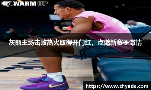 灰熊主场击败热火取得开门红，点燃新赛季激情