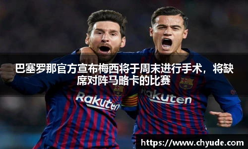 巴塞罗那官方宣布梅西将于周末进行手术，将缺席对阵马略卡的比赛