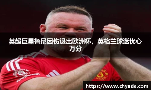 英超巨星鲁尼因伤退出欧洲杯，英格兰球迷忧心万分